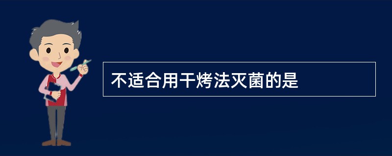 不适合用干烤法灭菌的是