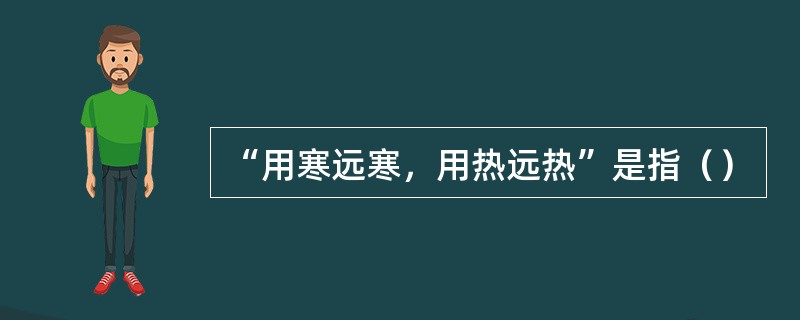 “用寒远寒，用热远热”是指（）