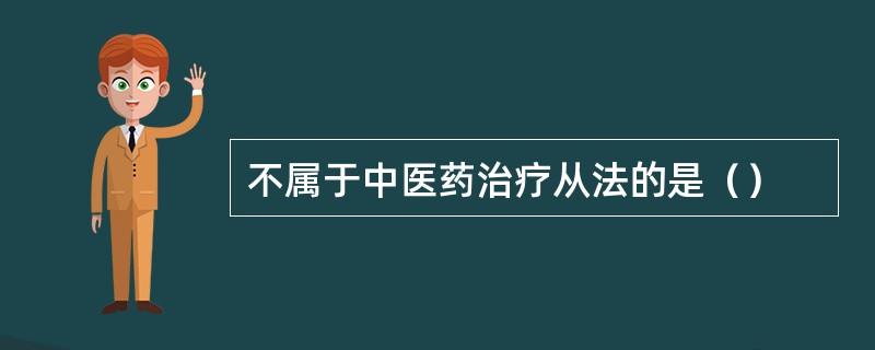 不属于中医药治疗从法的是（）