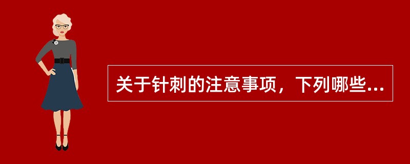 关于针刺的注意事项，下列哪些是正确的：（）