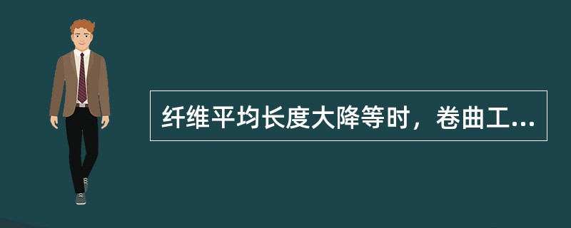 纤维平均长度大降等时，卷曲工序应检查（）。