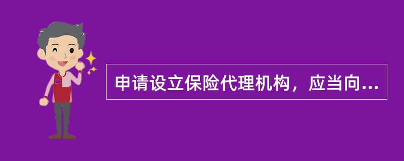 申请设立保险代理机构，应当向中国保监会提交的材料不包括（）。