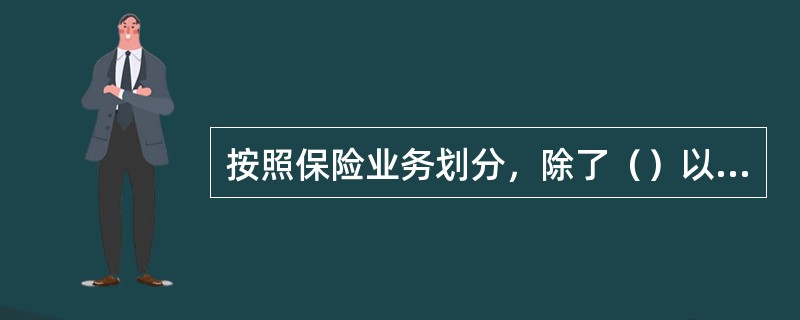 按照保险业务划分，除了（）以外的各种险种，均可归入财产保险。