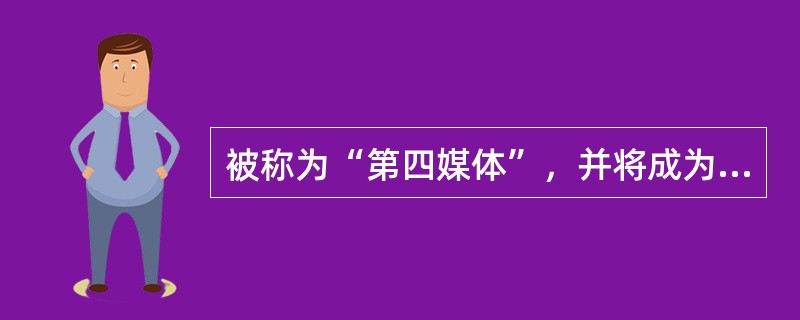 被称为“第四媒体”，并将成为21世纪无时区、无疆界的保险销售工具的是指（）。