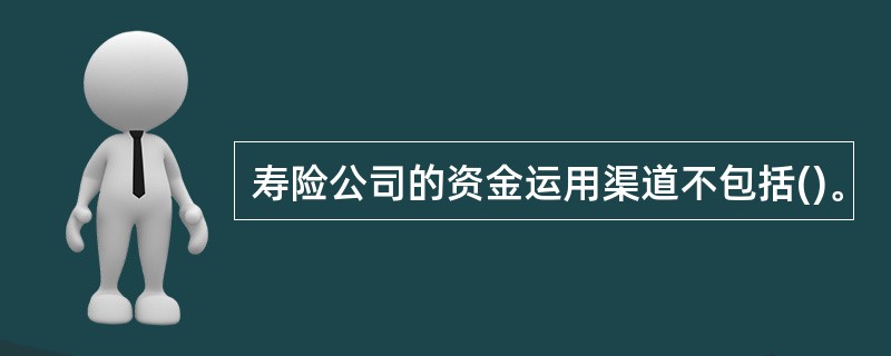 寿险公司的资金运用渠道不包括()。