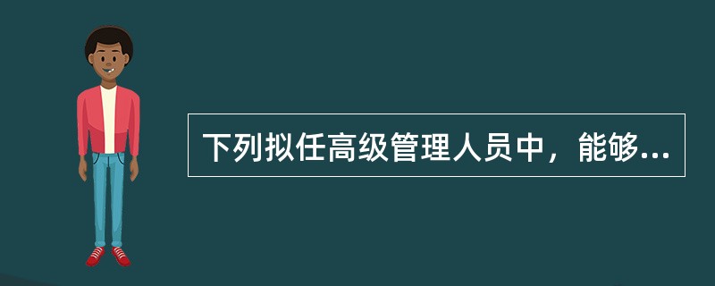 下列拟任高级管理人员中，能够通过中国保监会核准的是（）。