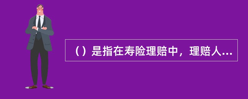 （）是指在寿险理赔中，理赔人员对索赔案件作出给付、拒付、豁免处理和对给付保险金额