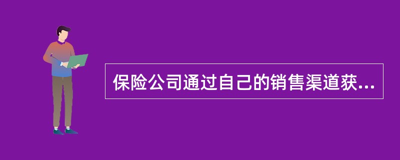 保险公司通过自己的销售渠道获得业务的销售方式被称为（）