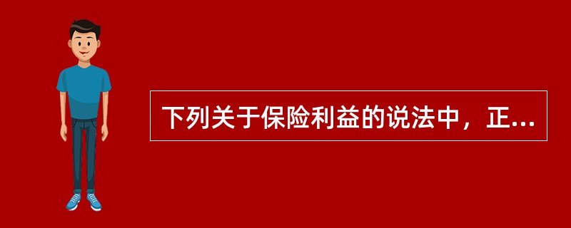 下列关于保险利益的说法中，正确的是（）。