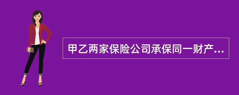 甲乙两家保险公司承保同一财产，其中甲公司承保6万元，乙公司承保8万元，已构成了重