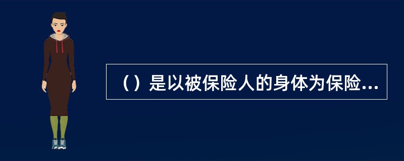 （）是以被保险人的身体为保险标的，以意外伤害而致被保险人身故或残疾为给付保险金条