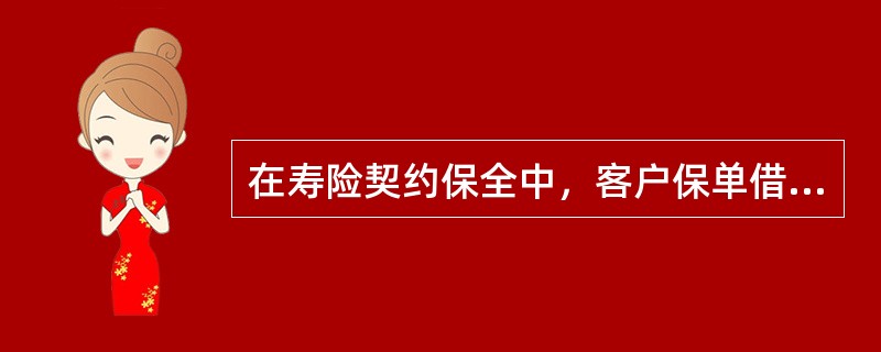 在寿险契约保全中，客户保单借款、险别转换等，所涉及的寿险契约保全的具体工作内容，