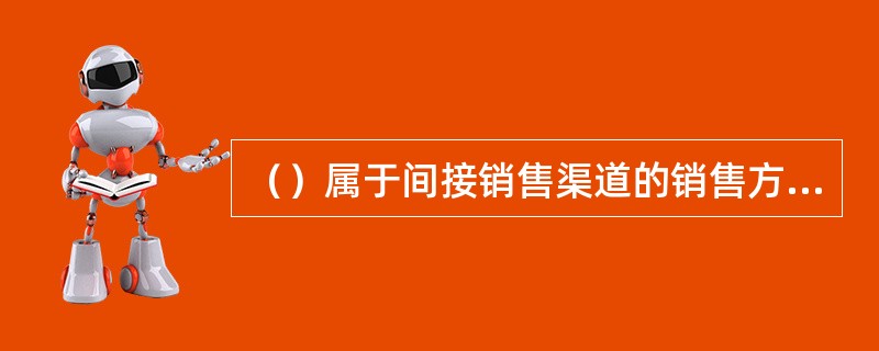 （）属于间接销售渠道的销售方式。