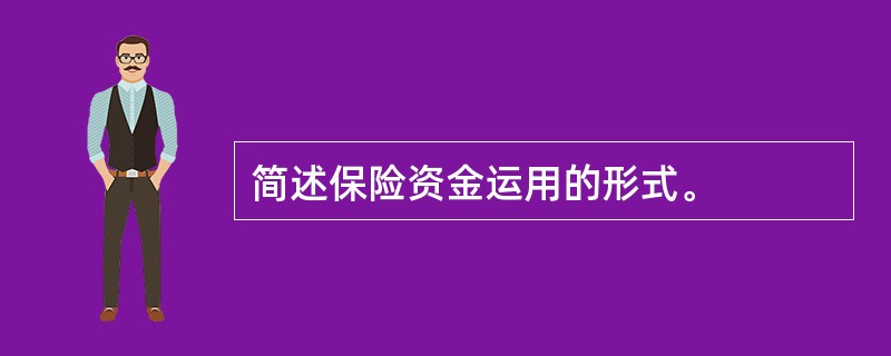 简述保险资金运用的形式。