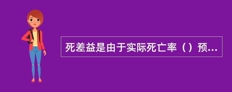 死差益是由于实际死亡率（）预定死亡率而产生的利益。