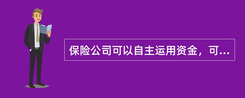 保险公司可以自主运用资金，可以进行银行存款、买卖政府债券、金融债券、风险投资等。