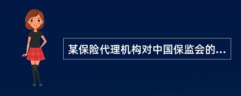某保险代理机构对中国保监会的行政处理措施不服，根据《保险代理机构管理规定》，该机