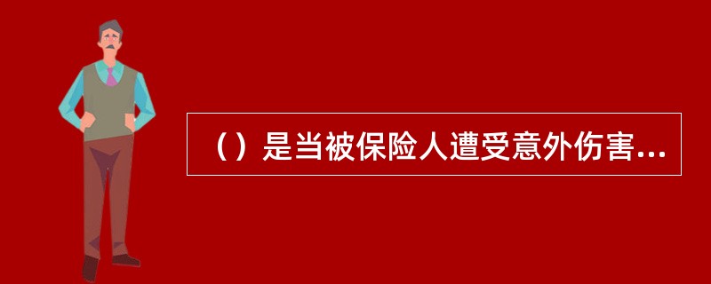 （）是当被保险人遭受意外伤害暂时丧失劳动能力而不能工作时，保险人给予被保险人停工