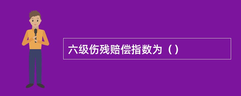 六级伤残赔偿指数为（）