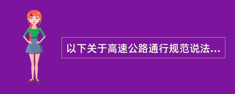 以下关于高速公路通行规范说法正确的是（）