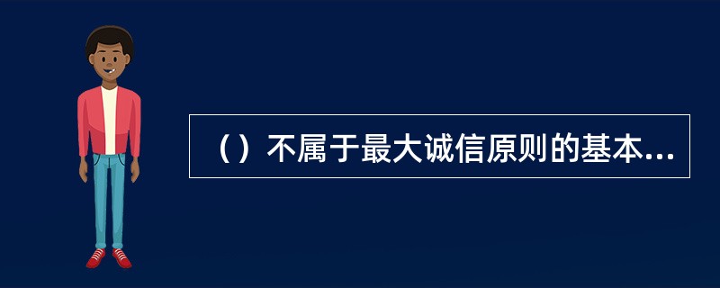 （）不属于最大诚信原则的基本内容。