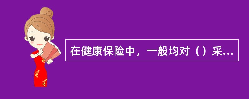 在健康保险中，一般均对（）采用免赔额的规定。