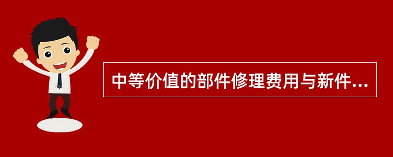 中等价值的部件修理费用与新件价格的关系是修理费不高于新件价格的（）