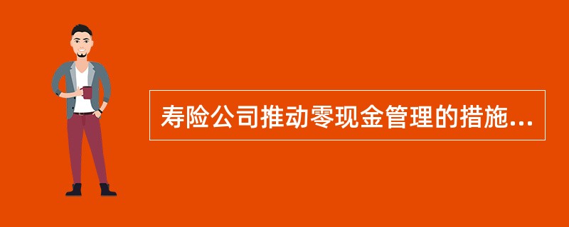 寿险公司推动零现金管理的措施，不包括：()。