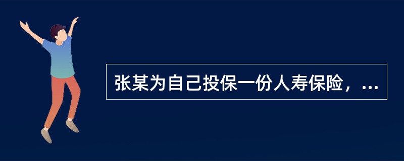 张某为自己投保一份人寿保险，指定受益人为其妻子王某。另外，其有一儿子4周岁、其母