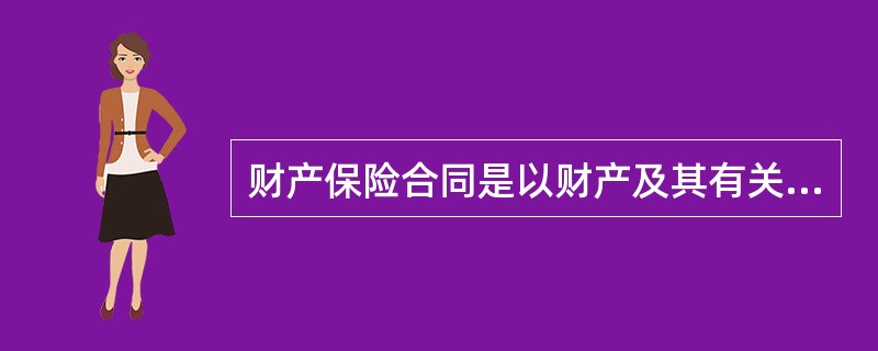 财产保险合同是以财产及其有关利益为保险标的的保险合同。