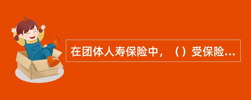 在团体人寿保险中，（）受保险合同保障。