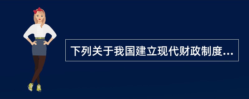 下列关于我国建立现代财政制度的表述错误的是()。