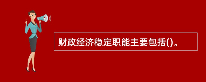 财政经济稳定职能主要包括()。