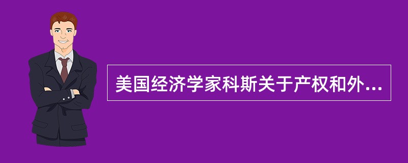 美国经济学家科斯关于产权和外部性理论的主要观点和结论包括()。