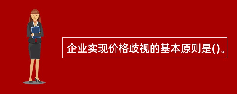 企业实现价格歧视的基本原则是()。