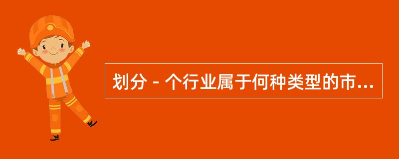 划分－个行业属于何种类型的市场结构，主要依据有（）。