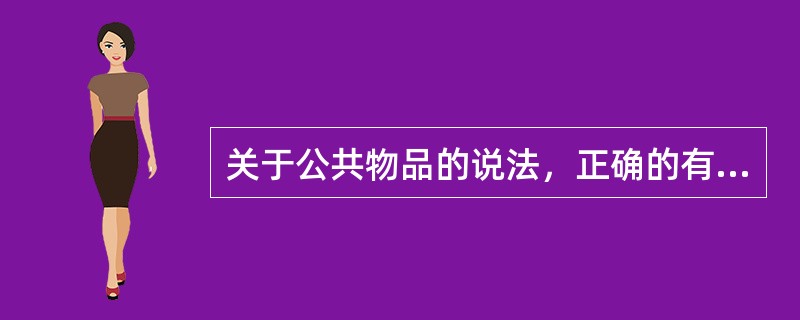 关于公共物品的说法，正确的有（）。