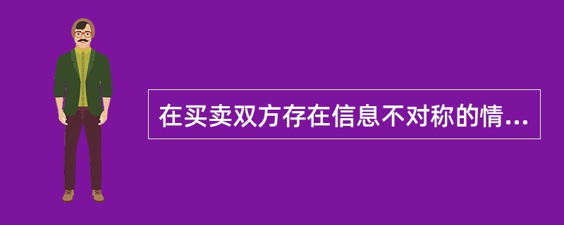 在买卖双方存在信息不对称的情况下，质量差的商品往往将质量好的商品驱逐出市场，这种