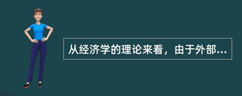 从经济学的理论来看，由于外部影响的存在，市场机制不能有效地配置资源，对于产生外部