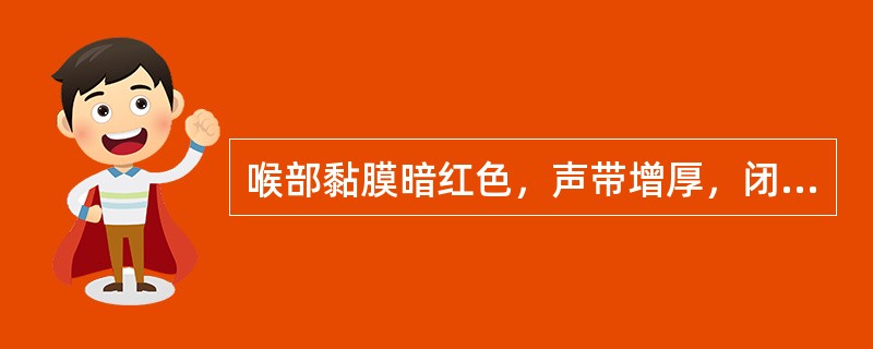 喉部黏膜暗红色，声带增厚，闭合不全（）