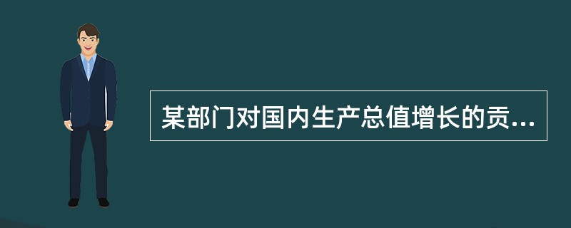 某部门对国内生产总值增长的贡献度是指（）。