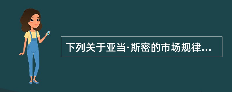 下列关于亚当·斯密的市场规律的论证说法正确的是（）。