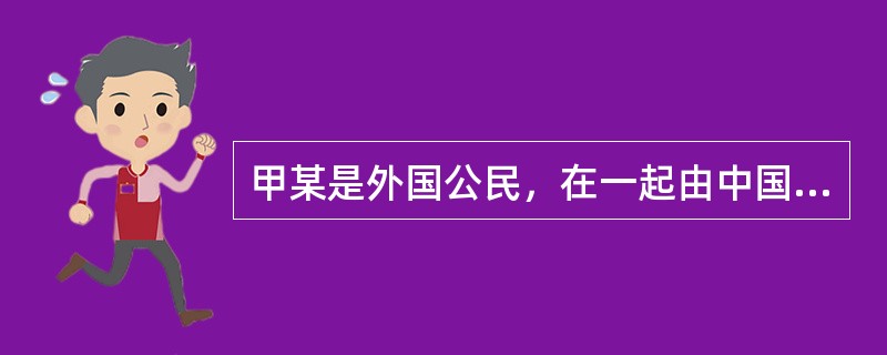 甲某是外国公民，在一起由中国法院审理的涉外侵权案件中为原告。甲某请求使用其本国语