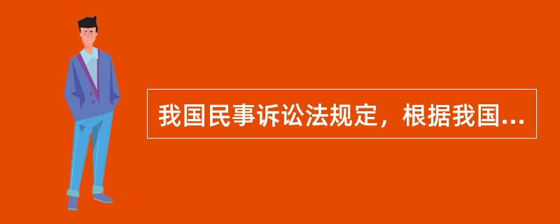 我国民事诉讼法规定，根据我国缔结或者参加的国际条约，或者按照互惠原则，人民法院可