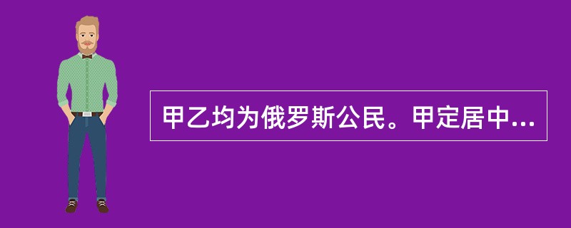 甲乙均为俄罗斯公民。甲定居中国，乙定居韩国，双方在汉城订立了一借贷合同，其中约定