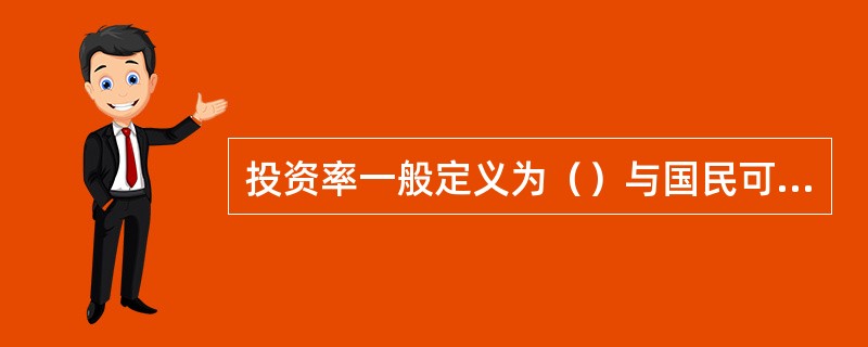 投资率一般定义为（）与国民可支配收入之比。