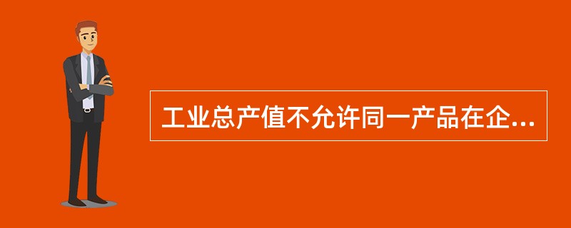 工业总产值不允许同一产品在企业内部重复计算，但允许企业间的重复计算。（）