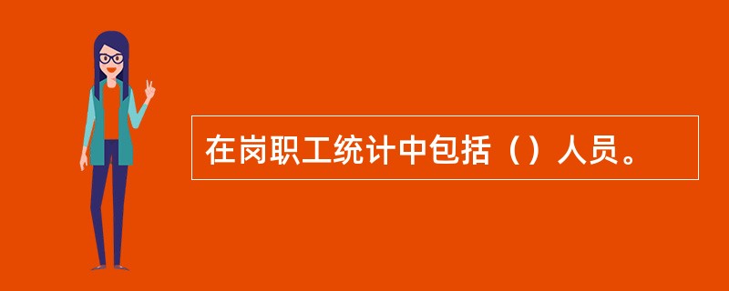 在岗职工统计中包括（）人员。