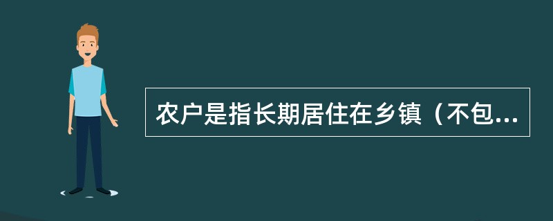 农户是指长期居住在乡镇（不包括城关镇）行政管理区域的住户和长期居住在城关镇所辖行