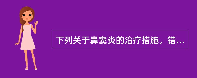 下列关于鼻窦炎的治疗措施，错误的是（）。